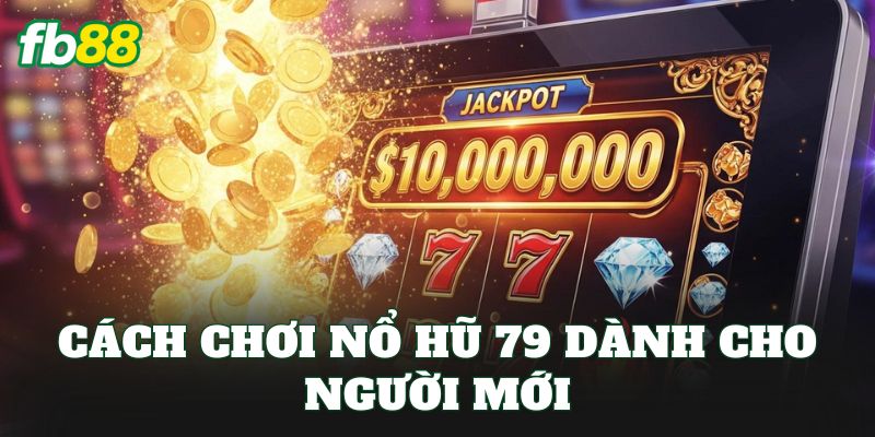 Cách chơi nổ hũ 79 dành cho người mới