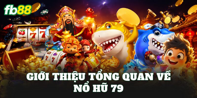 Giới thiệu tổng quan về nổ hũ 79