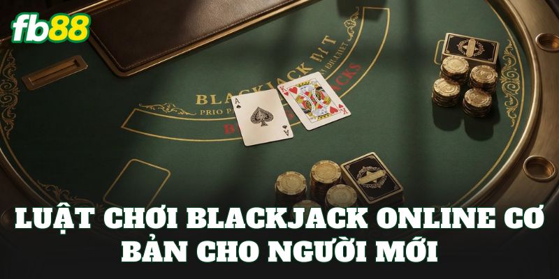 Luật chơi blackjack online cơ bản cho người mới