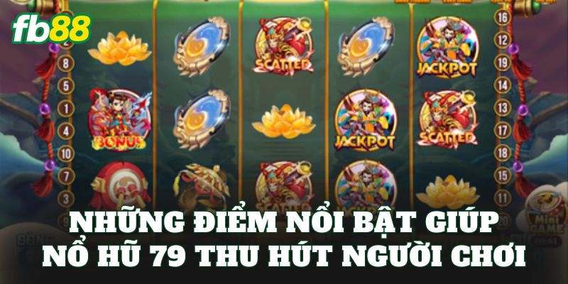 Những điểm nổi bật giúp nổ hũ 79 thu hút người chơi